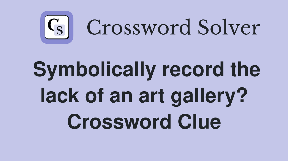 Symbolically record the lack of an art gallery? Crossword Clue Answers Crossword Solver